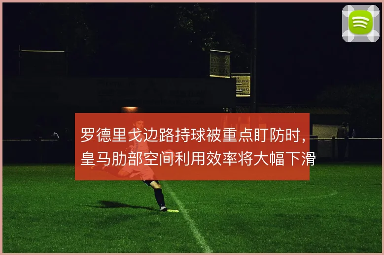 罗德里戈边路持球被重点盯防时，皇马肋部空间利用效率将大幅下滑