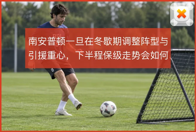 南安普顿一旦在冬歇期调整阵型与引援重心，下半程保级走势会如何变化