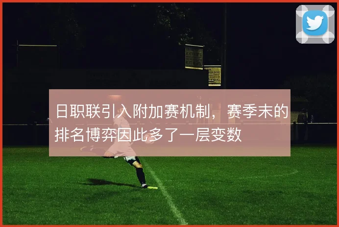 日职联引入附加赛机制,赛季末的排名博弈因此多了一层变数