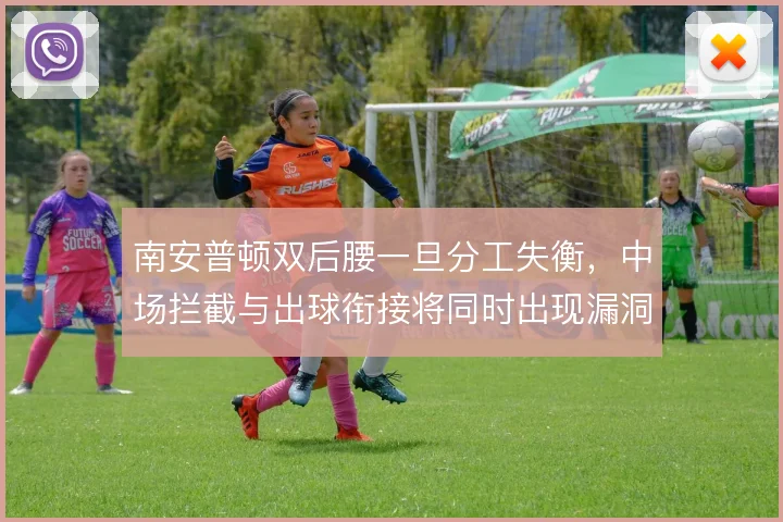 南安普顿双后腰一旦分工失衡,中场拦截与出球衔接将同时出现漏洞