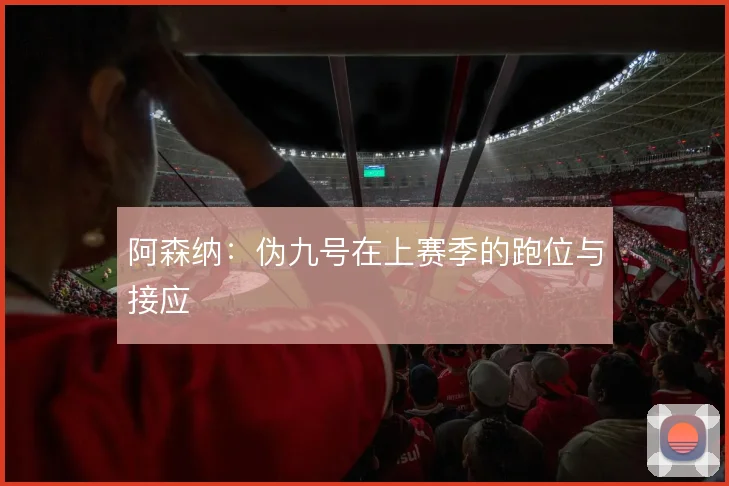 阿森纳:伪九号在上赛季的跑位与接应