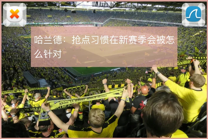 哈兰德:抢点习惯在新赛季会被怎么针对