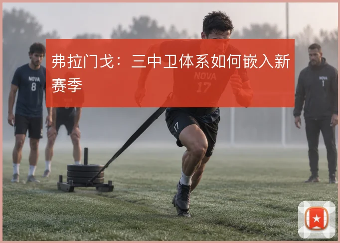 弗拉门戈:三中卫体系如何嵌入新赛季