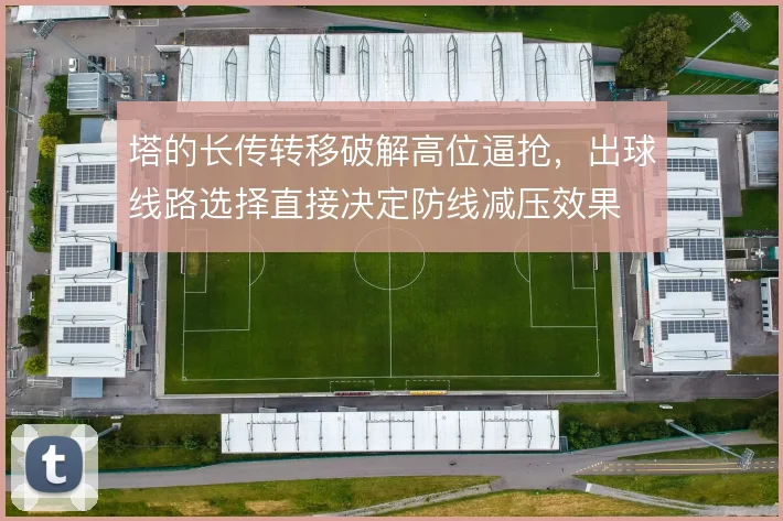 塔的长传转移破解高位逼抢，出球线路选择直接决定防线减压效果