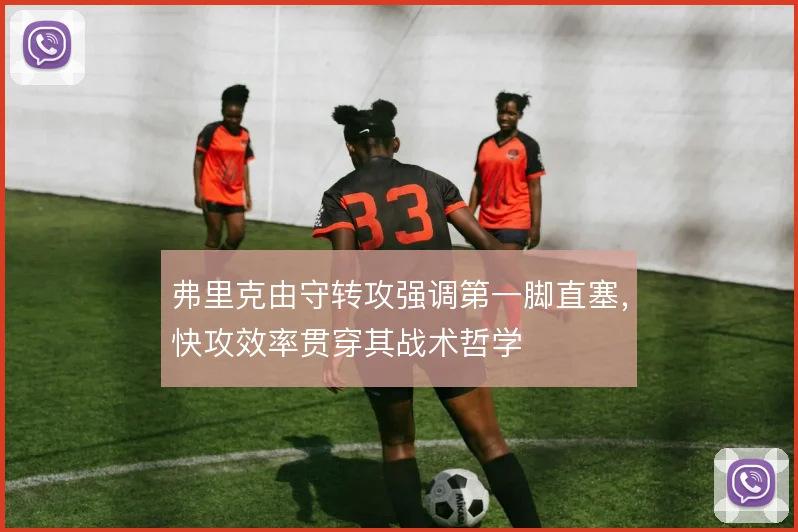 弗里克由守转攻强调第一脚直塞,快攻效率贯穿其战术哲学