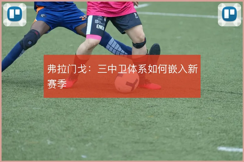 弗拉门戈:三中卫体系如何嵌入新赛季