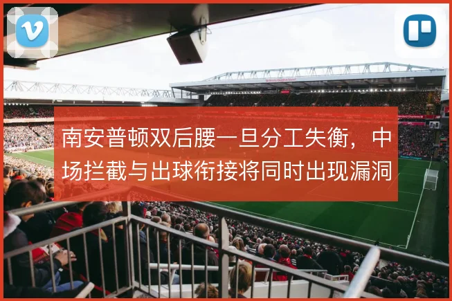 南安普顿双后腰一旦分工失衡,中场拦截与出球衔接将同时出现漏洞