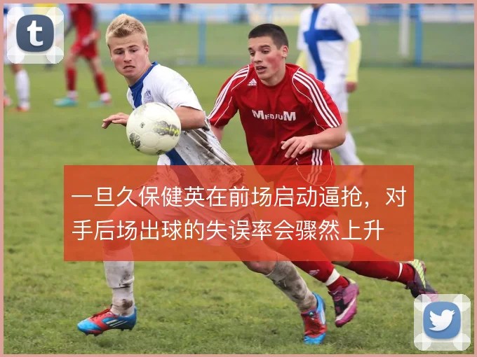 一旦久保健英在前场启动逼抢，对手后场出球的失误率会骤然上升
