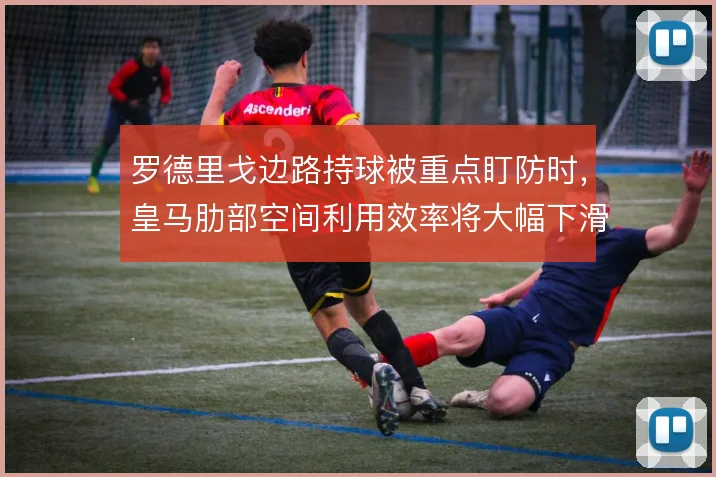 罗德里戈边路持球被重点盯防时，皇马肋部空间利用效率将大幅下滑