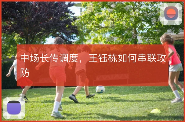 中场长传调度，王钰栋如何串联攻防