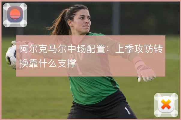 阿尔克马尔中场配置：上季攻防转换靠什么支撑