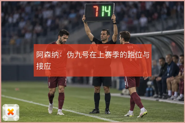 阿森纳:伪九号在上赛季的跑位与接应