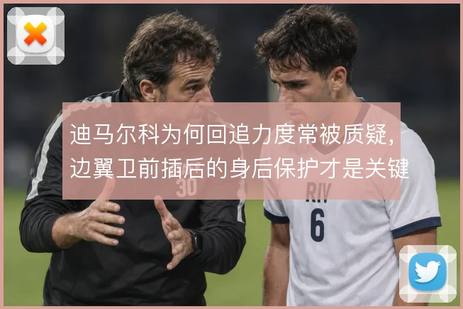 迪马尔科为何回追力度常被质疑,边翼卫前插后的身后保护才是关键